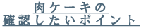 肉ケーキの確認したいポイント